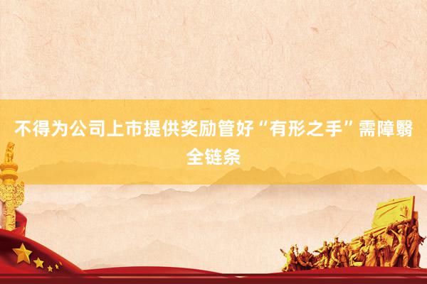 不得为公司上市提供奖励管好“有形之手”需障翳全链条