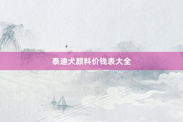 泰迪犬颜料价钱表大全